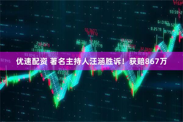 优速配资 著名主持人汪涵胜诉！获赔867万