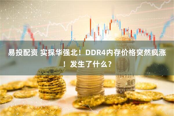 易投配资 实探华强北！DDR4内存价格突然疯涨！发生了什么？