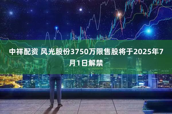 中祥配资 风光股份3750万限售股将于2025年7月1日解禁