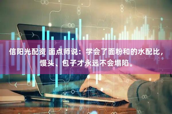 信阳光配资 面点师说：学会了面粉和的水配比，馒头、包子才永远不会塌陷。