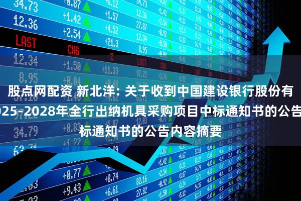 股点网配资 新北洋: 关于收到中国建设银行股份有限公司2025-2028年全行出纳机具采购项目中标通知书的公告内容摘要