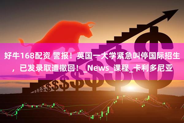 好牛168配资 警报！英国一大学紧急叫停国际招生，已发录取遭撤回！_News_课程_卡利多尼亚
