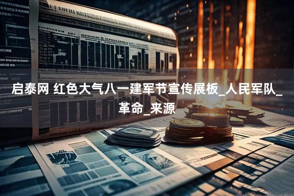 启泰网 红色大气八一建军节宣传展板_人民军队_革命_来源