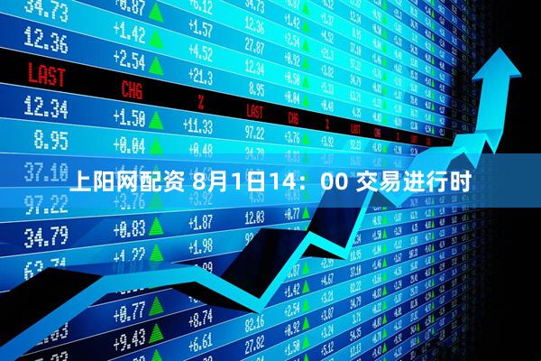 上阳网配资 8月1日14：00 交易进行时